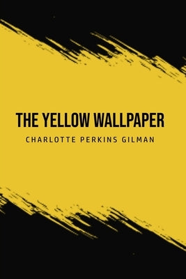 The Yellow Wallpaper by Gilman, Charlotte Perkins
