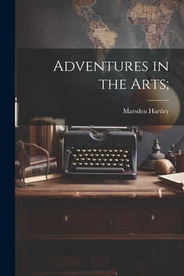 Adventures in the Arts; by Hartley, Marsden