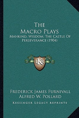 The Macro Plays: Mankind; Wisdom; The Castle Of Perseverance (1904) by Furnivall, Frederick James