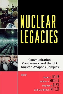 Nuclear Legacies: Communication, Controversy, and the U.S. Nuclear Weapons Complex by Taylor, Bryan C.