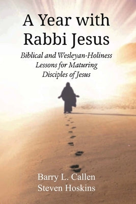 A Year with Rabbi Jesus: Biblical and Wesleyan-Holiness Lessons for Maturing Disciples of Jesus by Callen, Barry L.