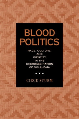 Blood Politics: Race, Culture, and Identity in the Cherokee Nation of Oklahoma by Sturm, Circe Dawn