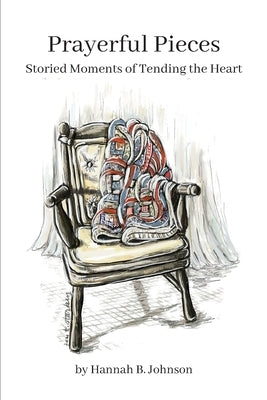 Prayerful Pieces: Storied Moments of Tending the Heart by Johnson, Hannah
