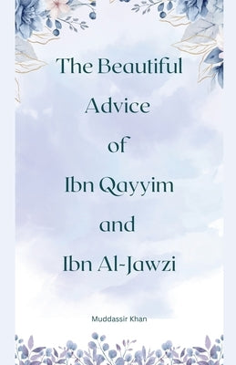 The Beautiful Advice of Ibn Qayyim and Ibn Al-Jawzi by Khan, Muddassir