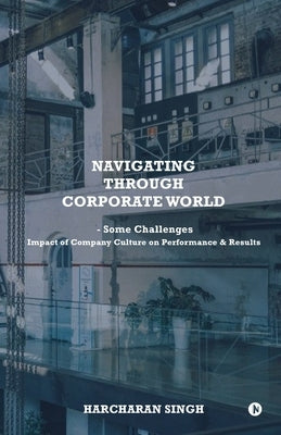 Navigating through Corporate World - Some Challenges: Impact of Company Culture on Performance and Results by Harcharan Singh