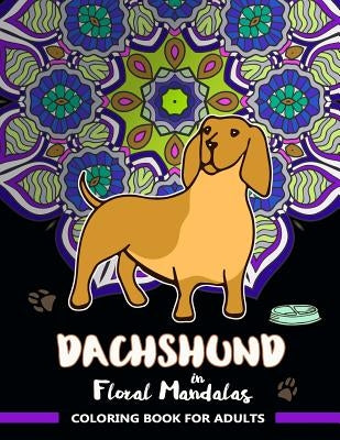 Dachshund in Floral Mandalas Coloring Book For Adults: Wiener-Dog Patterns in Swirl Floral Mandalas to Color by Dachshund Coloring Book Adult