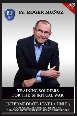 Training Soldiers for Spiritual War. Intermediate Level 1 Unit 4: Doors of Access and Entry of the Demonic Entities in the Lives of the People by Sevilla, Cristian