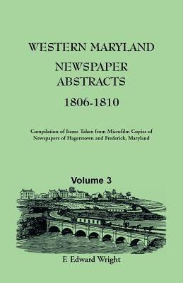 Western Maryland Newspaper Abstracts, Volume 3: 1806-1810 by Wright, F. Edward