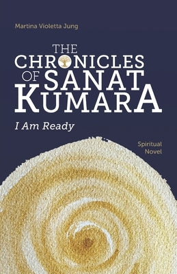 The Chronicles of Sanat Kumara: I Am Ready by Jung, Martina Violetta