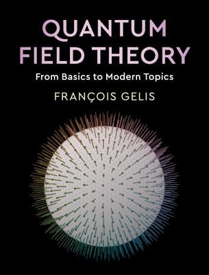 Quantum Field Theory: From Basics to Modern Topics by Gelis, François