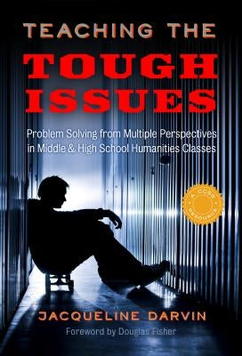 Teaching the Tough Issues: Problem Solving from Multiple Perspectives in Middle and High School Humanities Classes by Darvin, Jacqueline