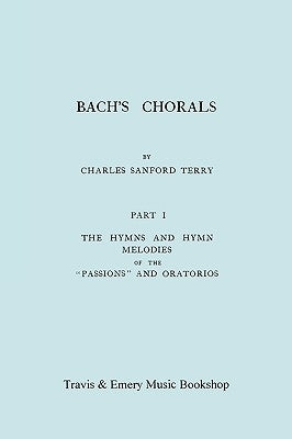 Bach's Chorals. Part 1 - The Hymns and Hymn Melodies of the Passions and Oratorios. [Facsimile of 1915 Edition]. by Terry, Charles Sanford