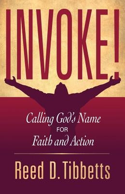 Invoke!: Calling God's Name for Faith and Action by Tibbetts, Reed D.