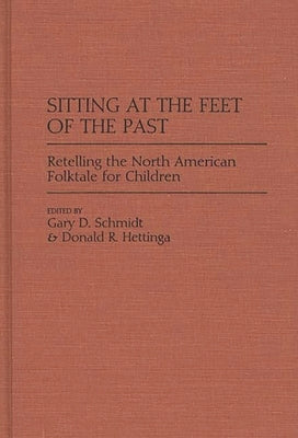 Sitting at the Feet of the Past: Retelling the North American Folktale for Children by Schmidt, Gary D.