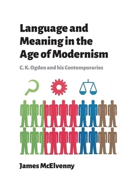 Language and Meaning in the Age of Modernism: C.K. Ogden and His Contemporaries by McElvenny, James
