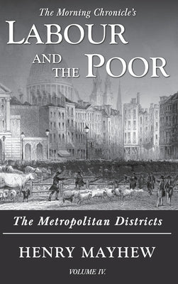 Labour and the Poor Volume IV: The Metropolitan Districts by Mayhew, Henry