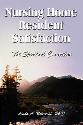 Nursing Home Resident Satisfaction: The Spiritual Connection by Urbanski, Linda a.