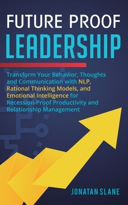 Future Proof Leadership: Transform Your Behavior, Thoughts and Communication with NLP, Rational Thinking Models, and Emotional Intelligence for by Slane, Jonatan