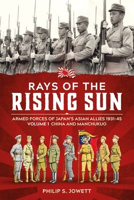 Rays of the Rising Sun Volume 1: Armed Forces of Japan's Asian Allies 1931-45 Volume 1: China and Manchukuo by Berger, John