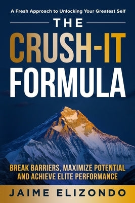 The Crush-It Formula: Break Barriers, Maximize Potential and Achieve Elite Performance by Elizondo, Jaime