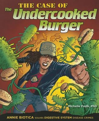 The Case of the Undercooked Burger: Annie Biotica Solves Digestive System Disease Crimes by Faulk Ph. D., Michelle