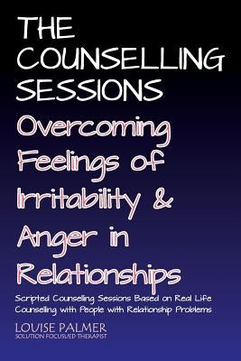The Counselling Sessions: Overcoming Feelings of Irritability and Anger in Relationships by Palmer, Louise
