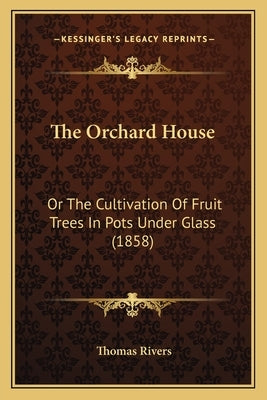 The Orchard House: Or The Cultivation Of Fruit Trees In Pots Under Glass (1858) by Rivers, Thomas