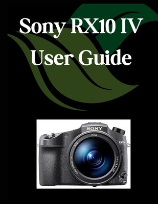 Sony RX10 IV User Guide: A Comprehensive and Detailed Manual for Photographers and Creatives for Beginners and Seniors, Troubleshooting Tips, and Adva by Fortnite, Zoey