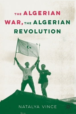 The Algerian War, the Algerian Revolution by Vince, Natalya