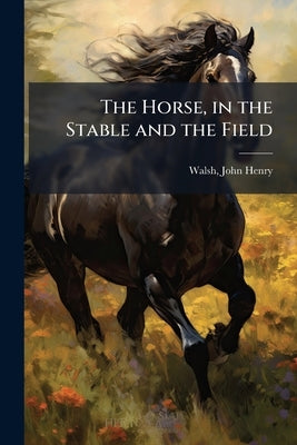 The Horse, in the Stable and the Field by Walsh, John Henry 1810-1888 [From Old