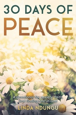 30 Days of Peace: A devotional for anxiety, faith, and finding rest in God by Ndungu, Linda
