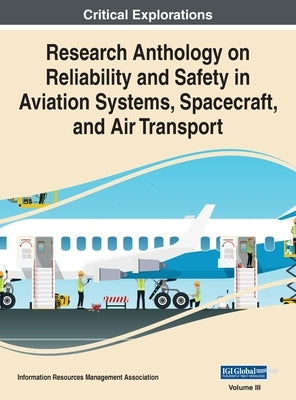 Research Anthology on Reliability and Safety in Aviation Systems, Spacecraft, and Air Transport, VOL 3 by Management Association, Information Reso