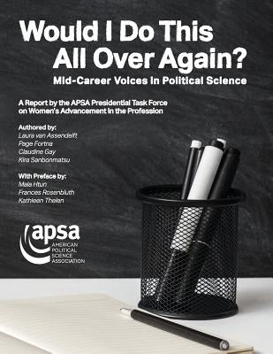 Would I Do This All Over Again? Mid-Career Voices in Political Science: A Report by the APSA Presidential Task Force on Women's Advancement in the Pro by American Political Science Association