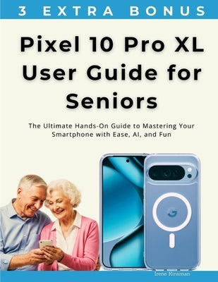 Pixel 10 Pro XL User Guide for Seniors: The Ultimate Hands-On Guide to Mastering Your Smartphone with Ease, AI, and Fun by Kinsman, Irene