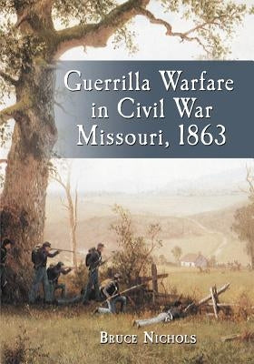Guerrilla Warfare in Civil War Missouri, Volume II: 1863 by Nichols, Bruce