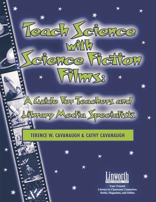 Teach Science with Science Fiction Films: A Guide for Teachers and Library Media Specialists by Cavanaugh, Terence W.