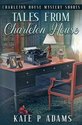 Tales from Charleton House: Charleton House Mystery Shorts: (A Charleton House Mystery Book 8) by Adams, Kate P.