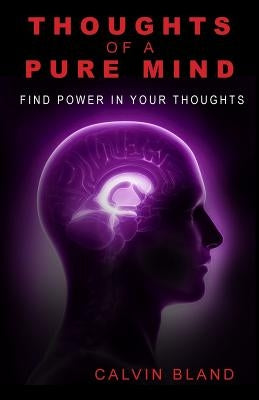 Thoughts of a pure mind: Find Power in Your Thoughts by Bland, Calvin