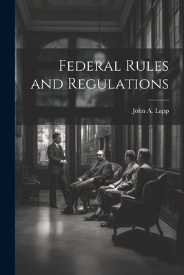 Federal Rules and Regulations by Lapp, John a. (John Augustus) B. 1880