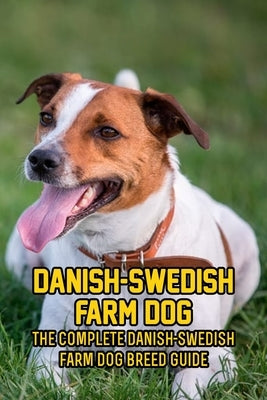 Danish-Swedish Farm Dog: The Complete Danish-Swedish Farm Dog Breed Guide: How Well You Know about Your Danish-Swedish Farm Dog by Michelle, Caris