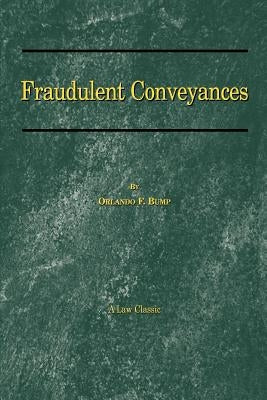 Fraudulent Conveyances: A Treatise Upon Conveyances Made by Debtors to Defraud Creditors by Bump, Orlando F.