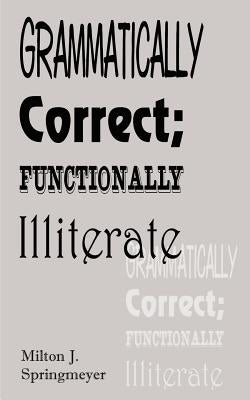 Grammatically Correct; Functionally Illiterate by Stringmeyer, Milton J.