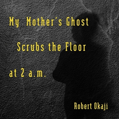 My Mother's Ghost Scrubs the Floor at 2 a.m. by Okaji, Robert