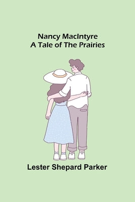 Nancy MacIntyre: A Tale of the Prairies by Shepard Parker, Lester