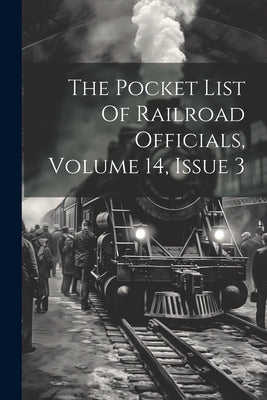 The Pocket List Of Railroad Officials, Volume 14, Issue 3 by Anonymous