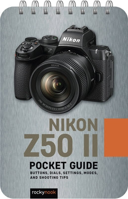 Nikon Z50 II: Pocket Guide: Buttons, Dials, Settings, Modes, and Shooting Tips by Nook, Rocky