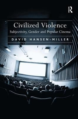 Civilized Violence: Subjectivity, Gender and Popular Cinema by Hansen-Miller, David