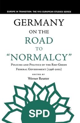 Germany on the Road to Normalcy: Policies and Politics of the Red-Green Federal Government (1998-2002) by Reutter, W.