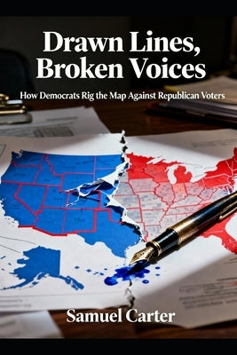 Drawn Lines, Broken Voices: How Democrats Rig the Map Against Republican Voters by Carter, Samuel