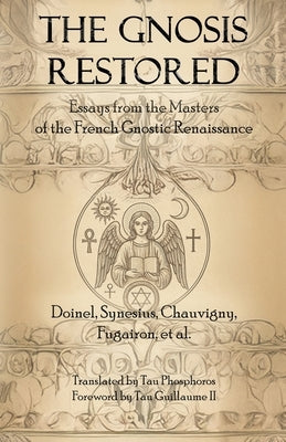 The Gnosis Restored: Essays from the Masters of the French Gnostic Renaissance by Phosphoros, Tau